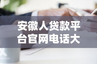 安徽人贷款平台官网电话大全：正规渠道快速办理指南