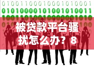 被贷款平台骚扰怎么办？8个实用解决方法帮你摆脱困扰