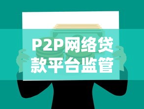 P2P网络贷款平台监管：风险防控与合规发展路径探析