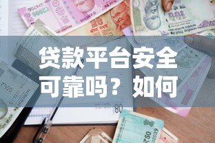 贷款平台安全可靠吗?如何识别正规借贷渠道 贷款平台安全可靠吗?如何识别正规借贷渠道