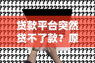 贷款平台突然贷不了款？原因及解决办法全解析