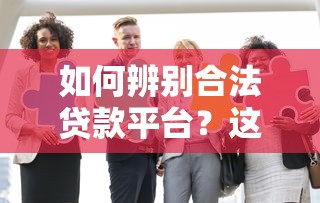 如何辨别合法贷款平台？这10家正规机构安全靠谱