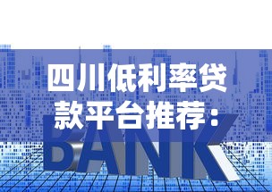 四川低利率贷款平台推荐：正规机构与申请攻略解析