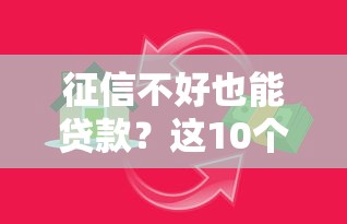 征信不好也能贷款?这10个平台真实评测 征信不好也能贷款?这10个平台真实评测