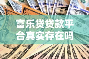 富乐贷贷款平台真实存在吗？全面解析其背景与资质