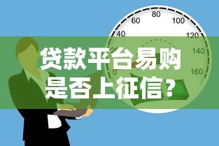 贷款平台易购是否上征信？真实情况深度解析