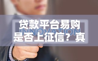 贷款平台易购是否上征信？真实情况深度解析