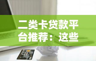 二类卡贷款平台推荐:这些渠道安全又方便 二类卡贷款平台推荐:这些渠道安全又方便