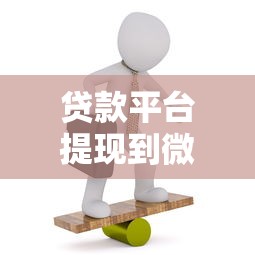 贷款平台提现到微信全流程解析及注意事项 贷款平台提现到微信全流程解析及注意事项