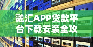 融汇APP贷款平台下载安装全攻略 融汇APP贷款平台下载安装全攻略