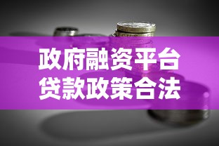 政府融资平台贷款政策合法性争议:风险与法律困境 政府融资平台贷款政策合法性争议:风险与法律困境