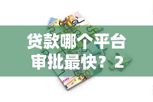 贷款哪个平台审批最快？2024年急用钱必看攻略