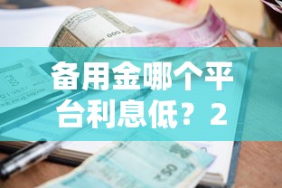 备用金哪个平台利息低？2023年主流贷款平台利率对比