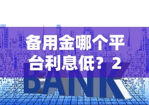 备用金哪个平台利息低？2023年主流贷款平台利率对比
