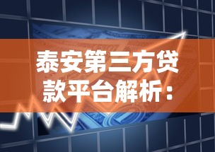 泰安第三方贷款平台解析：如何选择靠谱借贷渠道？