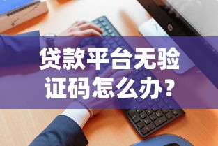 贷款平台无验证码怎么办？解决方法与风险提醒