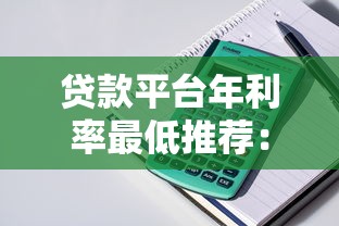 贷款平台年利率最低推荐：正规低息产品全解析