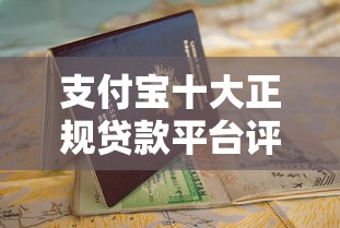 支付宝十大正规贷款平台评测及申请指南
