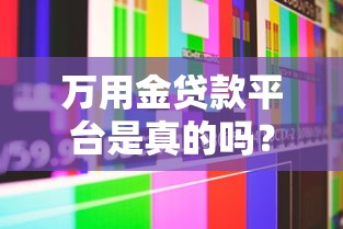 万用金贷款平台是真的吗?实测分析+用户口碑揭秘 万用金贷款平台是真的吗?实测分析+用户口碑揭秘