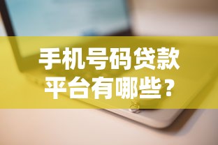 手机号码贷款平台有哪些？2023正规渠道安全借钱攻略