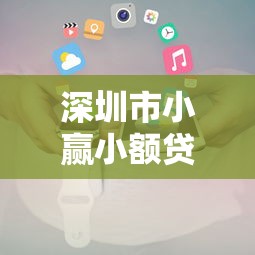 深圳市小赢小额贷款平台电话及贷款服务全解析