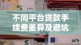 不同平台贷款手续费差异及避坑指南