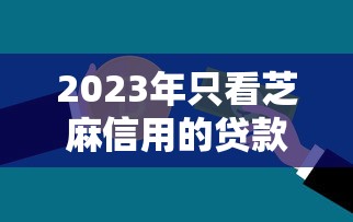 2023年只看芝麻信用的贷款平台推荐：快速审批低门槛
