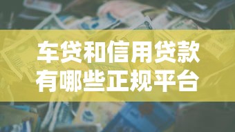 车贷和信用贷款有哪些正规平台？最新推荐及申请攻略