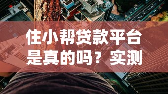 住小帮贷款平台是真的吗？实测解析其可靠性与风险