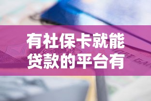 有社保卡就能贷款的平台有哪些？这10个正规渠道值得一试