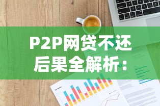 P2P网贷不还后果全解析：法律风险与应对指南