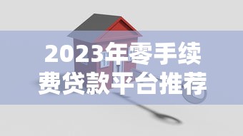 2023年零手续费贷款平台推荐:正规安全低息选择 2023年零手续费贷款平台推荐:正规安全低息选择