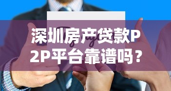 深圳房产贷款P2P平台靠谱吗？风险与机会全解析