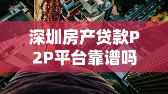 深圳房产贷款P2P平台靠谱吗？风险与机会全解析