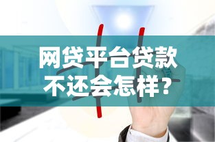 网贷平台贷款不还会怎样？这5大后果你必须知道！