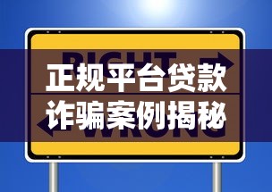 正规平台贷款诈骗案例揭秘：识别套路避免财产损失