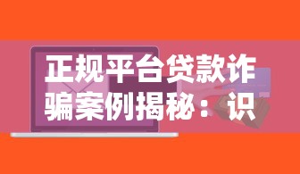 正规平台贷款诈骗案例揭秘：识别套路避免财产损失