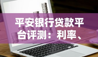 平安银行贷款平台评测：利率、额度、申请条件全解析