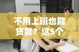 不用上班也能贷款？这5个正规平台助你快速解决资金需求