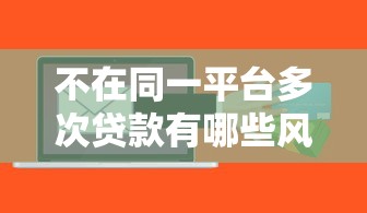 不在同一平台多次贷款有哪些风险？这5点必须警惕