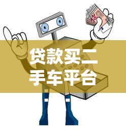 贷款买二手车平台有哪些？十大靠谱平台推荐及避坑指南