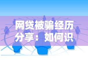 网贷被骗经历分享：如何识别并避免网络贷款陷阱