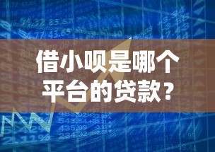 借小呗是哪个平台的贷款？详细解析产品特点与使用指南