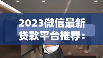 2023微信最新贷款平台推荐：正规可靠、快速到账