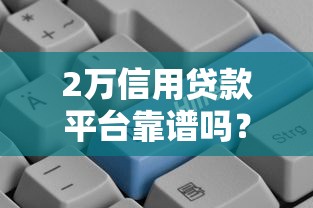 2万信用贷款平台靠谱吗？申请条件与注意事项全解析