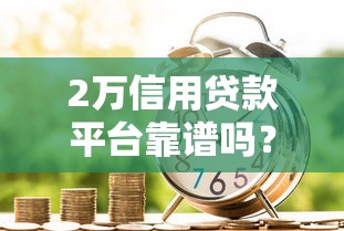 2万信用贷款平台靠谱吗？申请条件与注意事项全解析