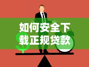 如何安全下载正规贷款平台？详细指南与注意事项