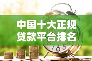 中国十大正规贷款平台排名及借款攻略