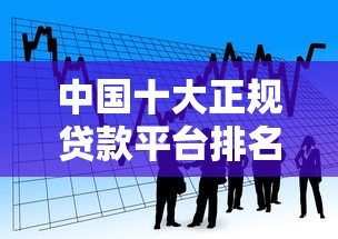 中国十大正规贷款平台排名及借款攻略