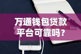 万通钱包贷款平台可靠吗？深度解析其正规性与用户评价